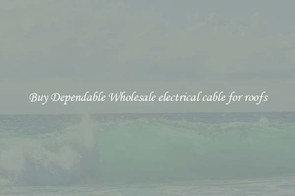 Buy Dependable Wholesale electrical cable for roofs