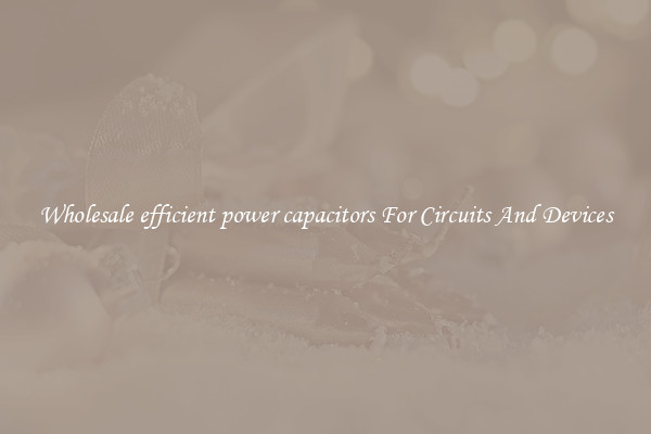 Wholesale efficient power capacitors For Circuits And Devices