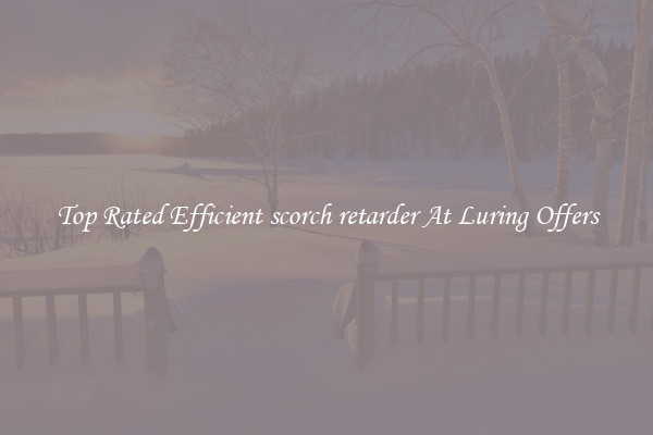 Top Rated Efficient scorch retarder At Luring Offers
