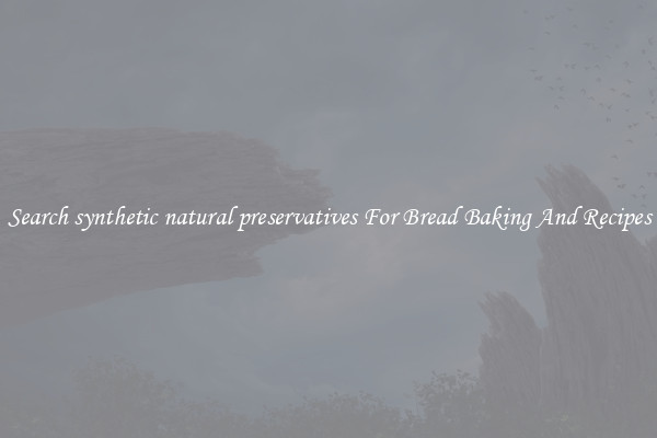 Search synthetic natural preservatives For Bread Baking And Recipes