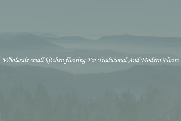 Wholesale small kitchen flooring For Traditional And Modern Floors