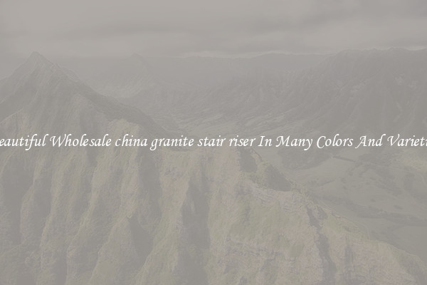 Beautiful Wholesale china granite stair riser In Many Colors And Varieties