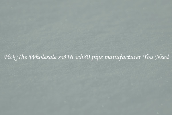 Pick The Wholesale ss316 sch80 pipe manufacturer You Need
