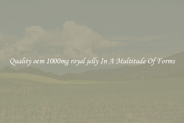 Quality oem 1000mg royal jelly In A Multitude Of Forms