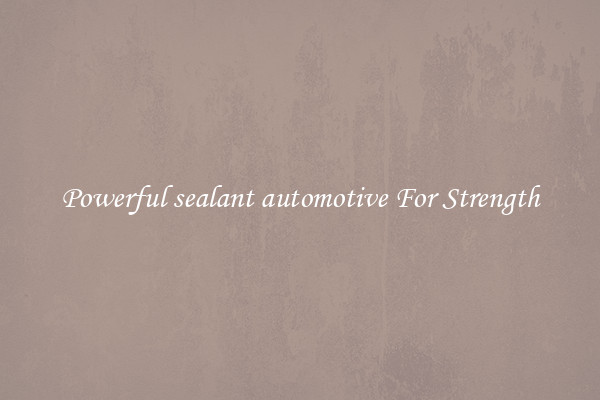 Powerful sealant automotive For Strength