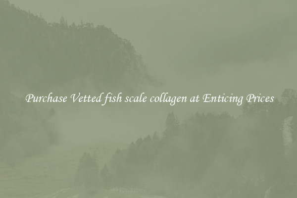 Purchase Vetted fish scale collagen at Enticing Prices