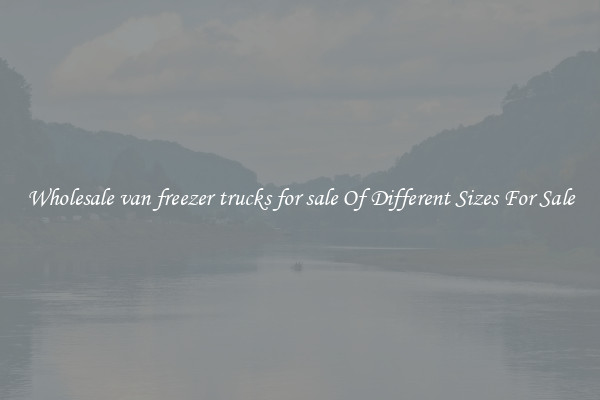 Wholesale van freezer trucks for sale Of Different Sizes For Sale