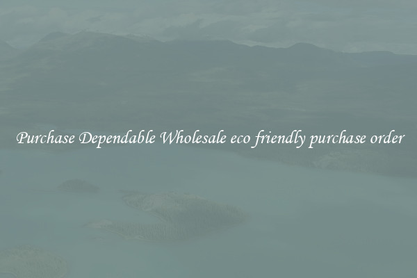Purchase Dependable Wholesale eco friendly purchase order
