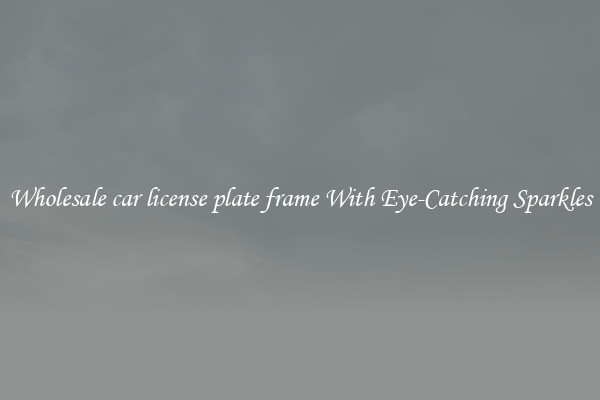 Wholesale car license plate frame With Eye-Catching Sparkles
