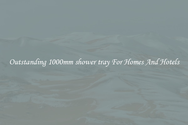 Outstanding 1000mm shower tray For Homes And Hotels