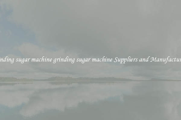 grinding sugar machine grinding sugar machine Suppliers and Manufacturers