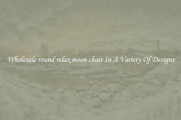 Wholesale round relax moon chair In A Variety Of Designs