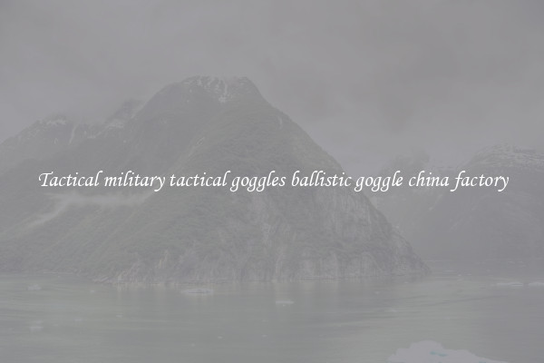 Tactical military tactical goggles ballistic goggle china factory