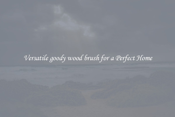 Versatile goody wood brush for a Perfect Home