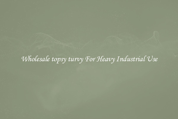 Wholesale topsy turvy For Heavy Industrial Use