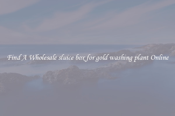 Find A Wholesale sluice box for gold washing plant Online
