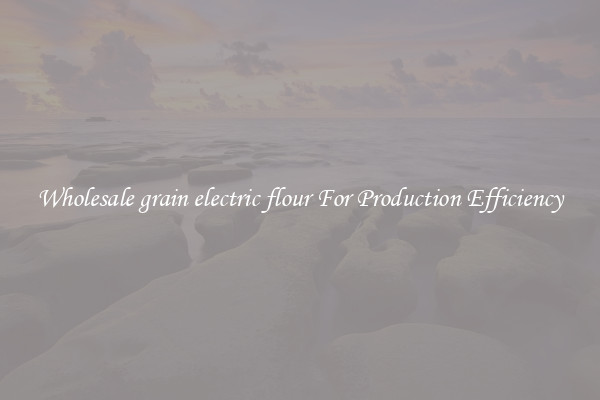 Wholesale grain electric flour For Production Efficiency