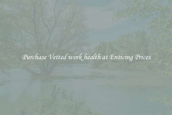 Purchase Vetted work health at Enticing Prices