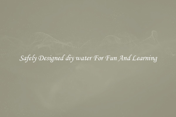 Safely Designed diy water For Fun And Learning