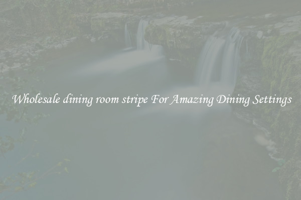 Wholesale dining room stripe For Amazing Dining Settings