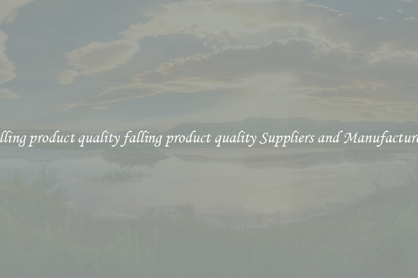 falling product quality falling product quality Suppliers and Manufacturers