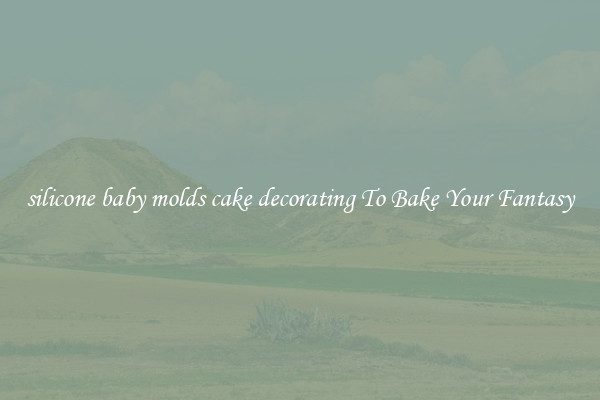 silicone baby molds cake decorating To Bake Your Fantasy