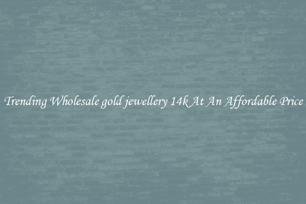 Trending Wholesale gold jewellery 14k At An Affordable Price